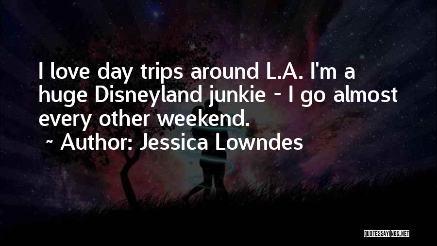 Jessica Lowndes Quotes: I Love Day Trips Around L.a. I'm A Huge Disneyland Junkie - I Go Almost Every Other Weekend.
