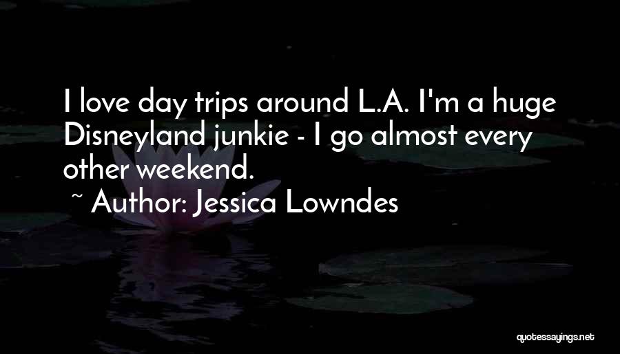 Jessica Lowndes Quotes: I Love Day Trips Around L.a. I'm A Huge Disneyland Junkie - I Go Almost Every Other Weekend.