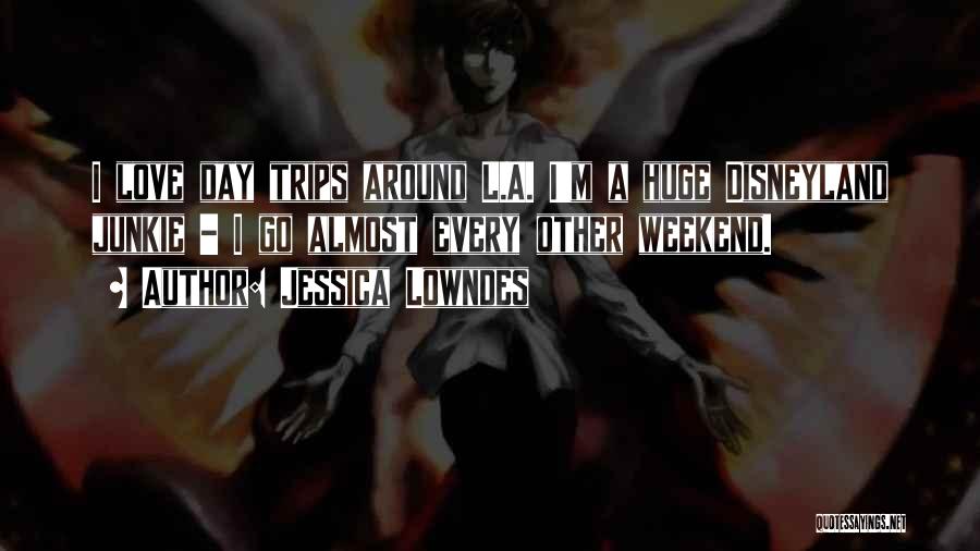 Jessica Lowndes Quotes: I Love Day Trips Around L.a. I'm A Huge Disneyland Junkie - I Go Almost Every Other Weekend.