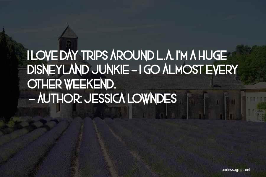 Jessica Lowndes Quotes: I Love Day Trips Around L.a. I'm A Huge Disneyland Junkie - I Go Almost Every Other Weekend.