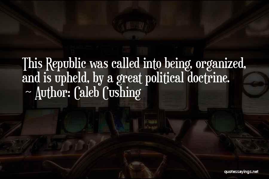 Caleb Cushing Quotes: This Republic Was Called Into Being, Organized, And Is Upheld, By A Great Political Doctrine.