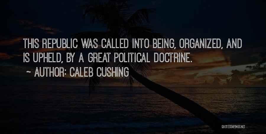 Caleb Cushing Quotes: This Republic Was Called Into Being, Organized, And Is Upheld, By A Great Political Doctrine.