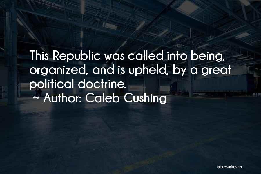 Caleb Cushing Quotes: This Republic Was Called Into Being, Organized, And Is Upheld, By A Great Political Doctrine.