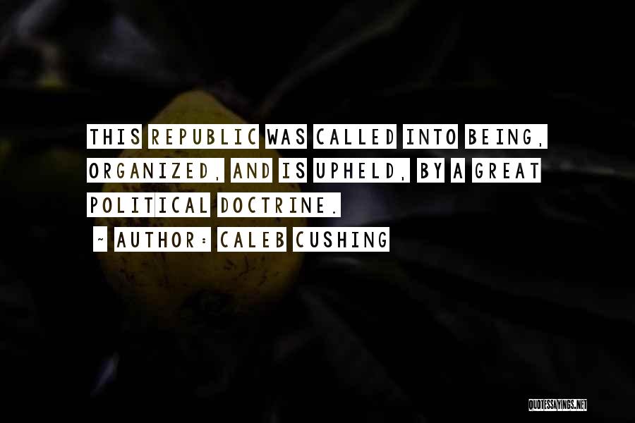 Caleb Cushing Quotes: This Republic Was Called Into Being, Organized, And Is Upheld, By A Great Political Doctrine.