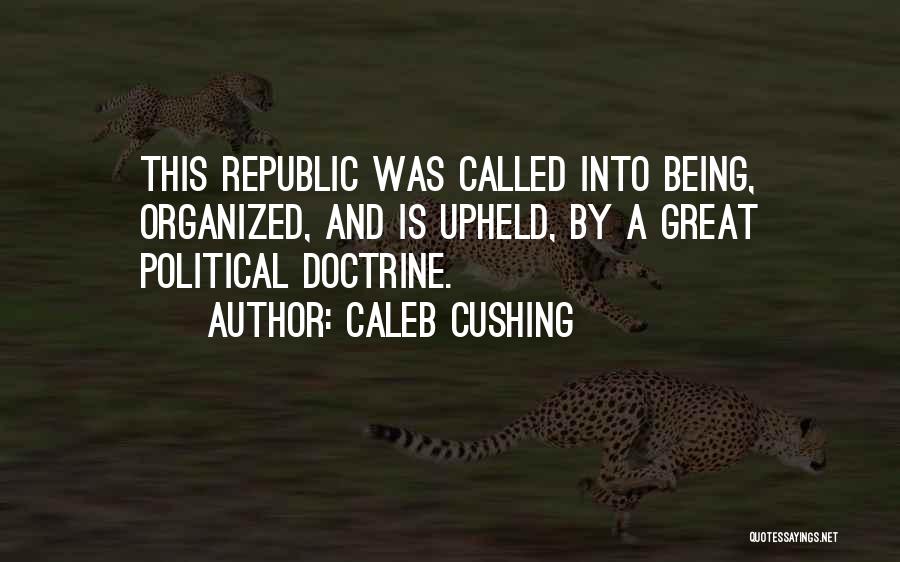 Caleb Cushing Quotes: This Republic Was Called Into Being, Organized, And Is Upheld, By A Great Political Doctrine.