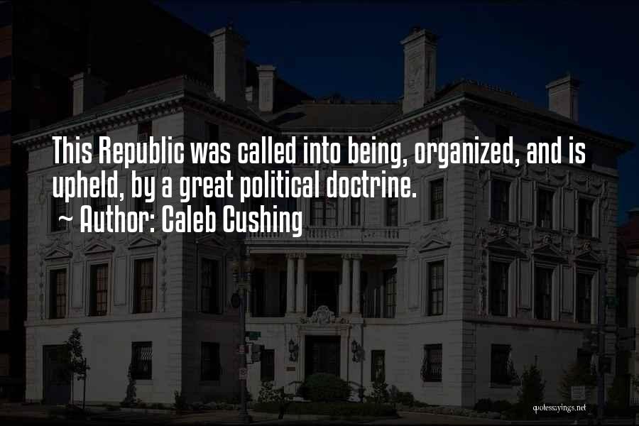 Caleb Cushing Quotes: This Republic Was Called Into Being, Organized, And Is Upheld, By A Great Political Doctrine.