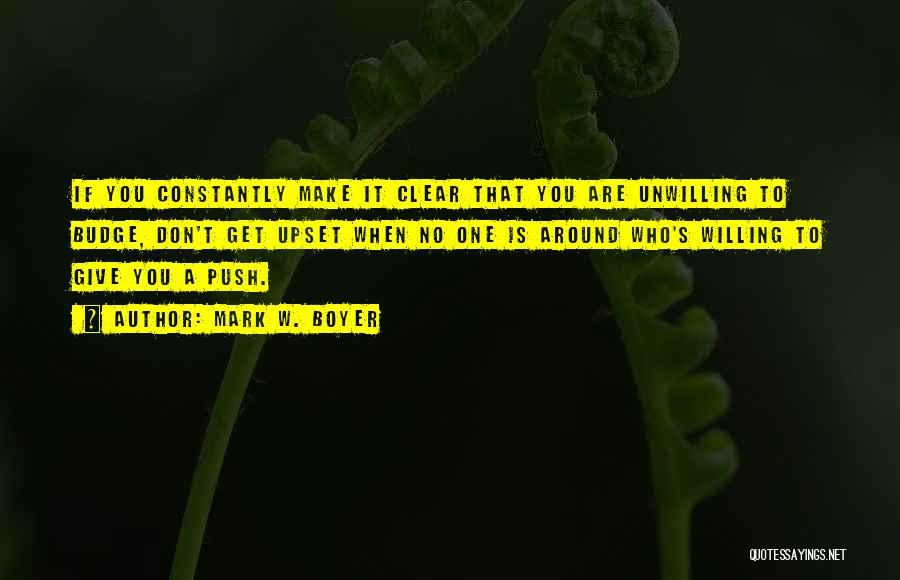 Mark W. Boyer Quotes: If You Constantly Make It Clear That You Are Unwilling To Budge, Don't Get Upset When No One Is Around