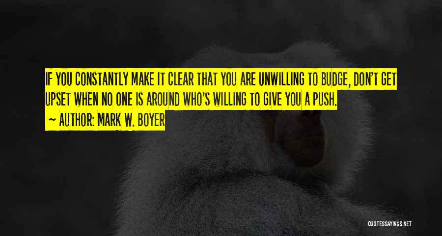 Mark W. Boyer Quotes: If You Constantly Make It Clear That You Are Unwilling To Budge, Don't Get Upset When No One Is Around