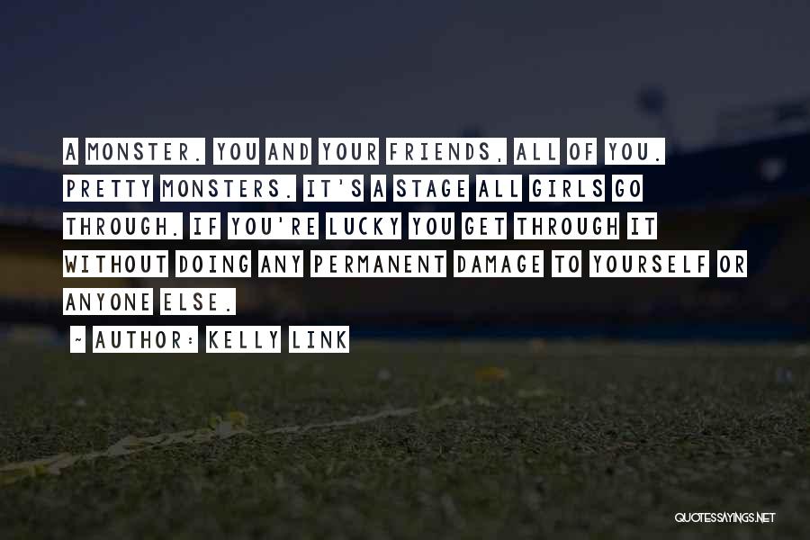 Kelly Link Quotes: A Monster. You And Your Friends, All Of You. Pretty Monsters. It's A Stage All Girls Go Through. If You're