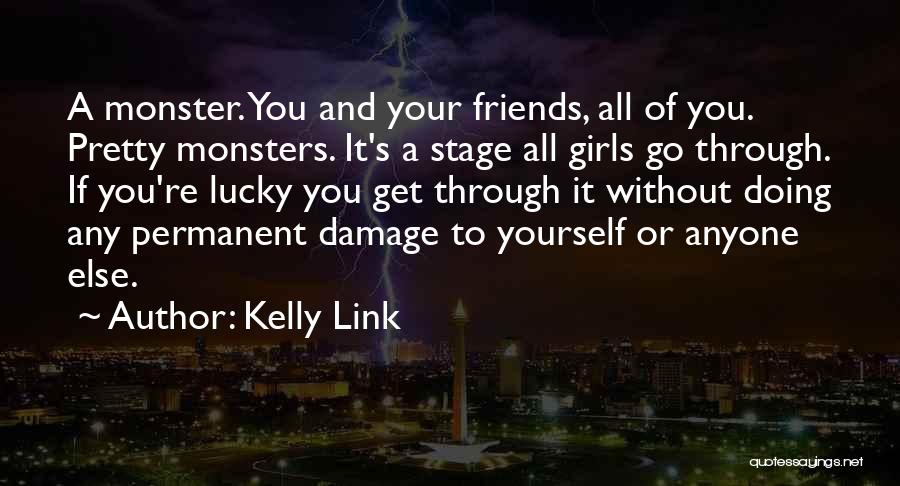Kelly Link Quotes: A Monster. You And Your Friends, All Of You. Pretty Monsters. It's A Stage All Girls Go Through. If You're