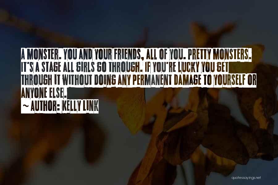 Kelly Link Quotes: A Monster. You And Your Friends, All Of You. Pretty Monsters. It's A Stage All Girls Go Through. If You're