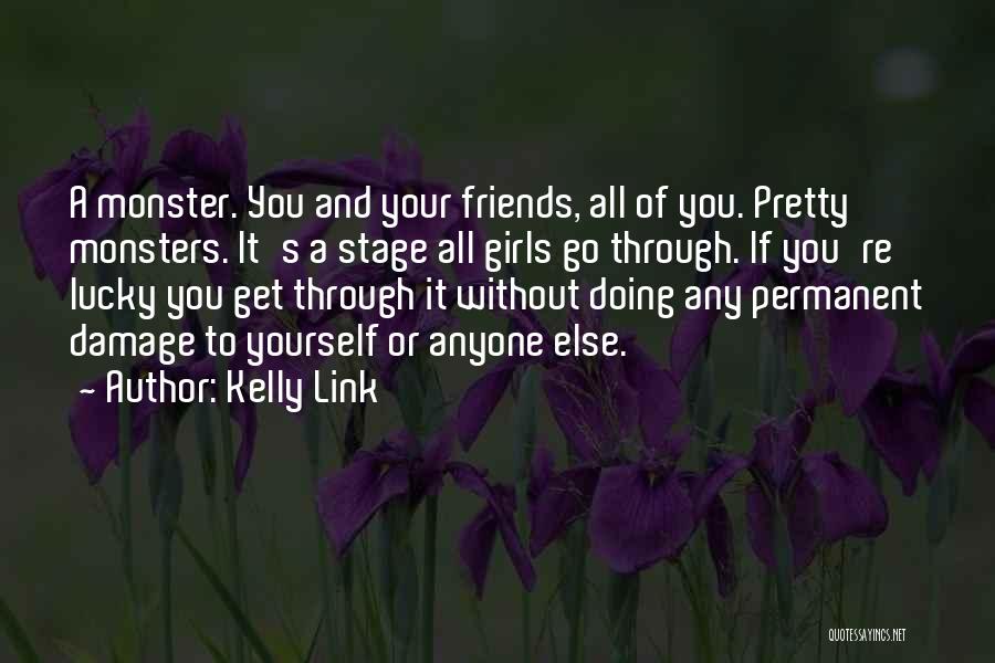 Kelly Link Quotes: A Monster. You And Your Friends, All Of You. Pretty Monsters. It's A Stage All Girls Go Through. If You're