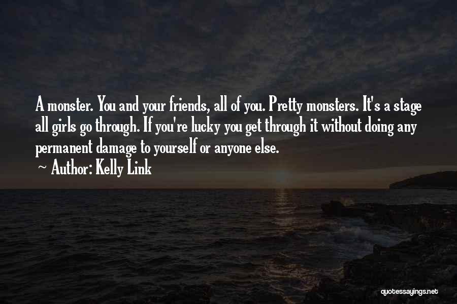 Kelly Link Quotes: A Monster. You And Your Friends, All Of You. Pretty Monsters. It's A Stage All Girls Go Through. If You're
