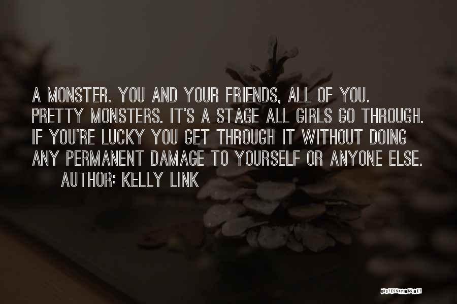 Kelly Link Quotes: A Monster. You And Your Friends, All Of You. Pretty Monsters. It's A Stage All Girls Go Through. If You're