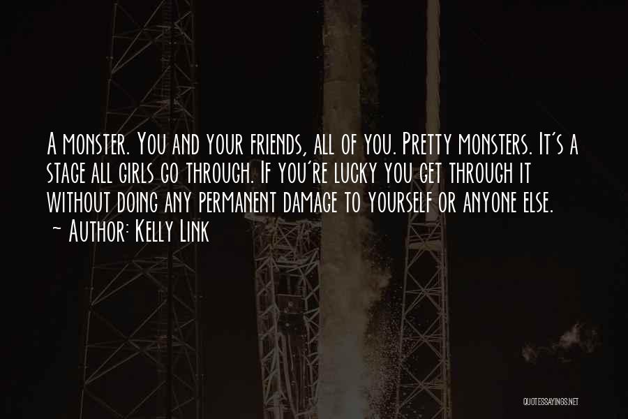 Kelly Link Quotes: A Monster. You And Your Friends, All Of You. Pretty Monsters. It's A Stage All Girls Go Through. If You're
