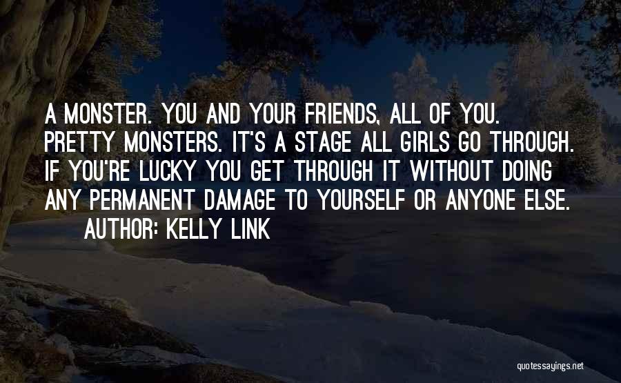 Kelly Link Quotes: A Monster. You And Your Friends, All Of You. Pretty Monsters. It's A Stage All Girls Go Through. If You're