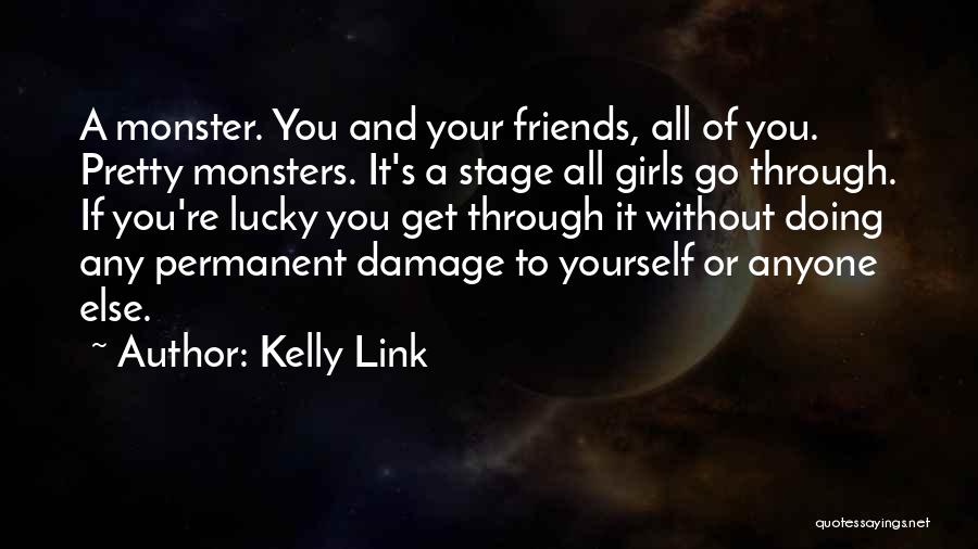 Kelly Link Quotes: A Monster. You And Your Friends, All Of You. Pretty Monsters. It's A Stage All Girls Go Through. If You're