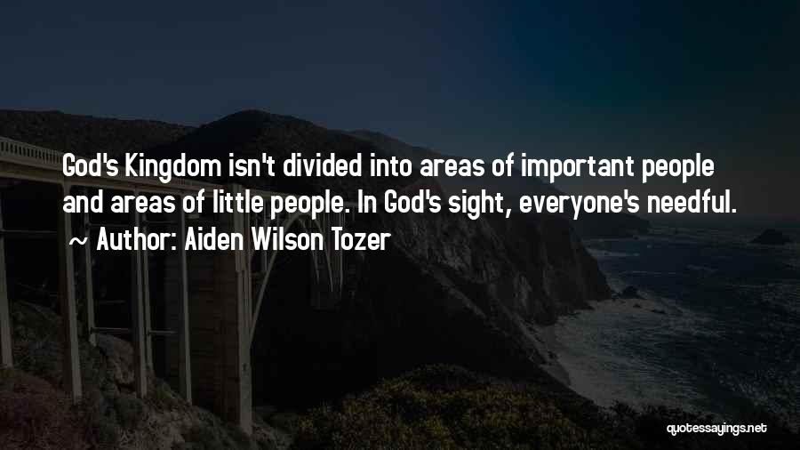 Aiden Wilson Tozer Quotes: God's Kingdom Isn't Divided Into Areas Of Important People And Areas Of Little People. In God's Sight, Everyone's Needful.