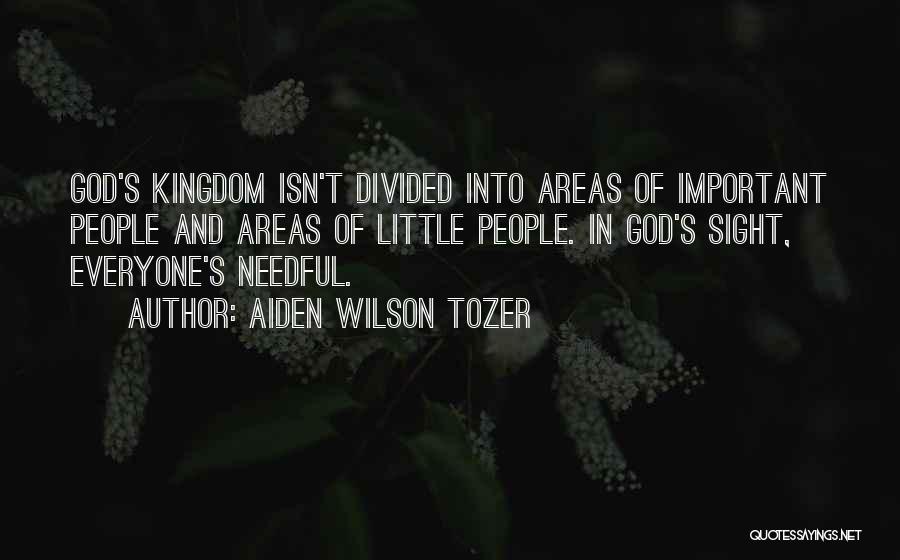 Aiden Wilson Tozer Quotes: God's Kingdom Isn't Divided Into Areas Of Important People And Areas Of Little People. In God's Sight, Everyone's Needful.