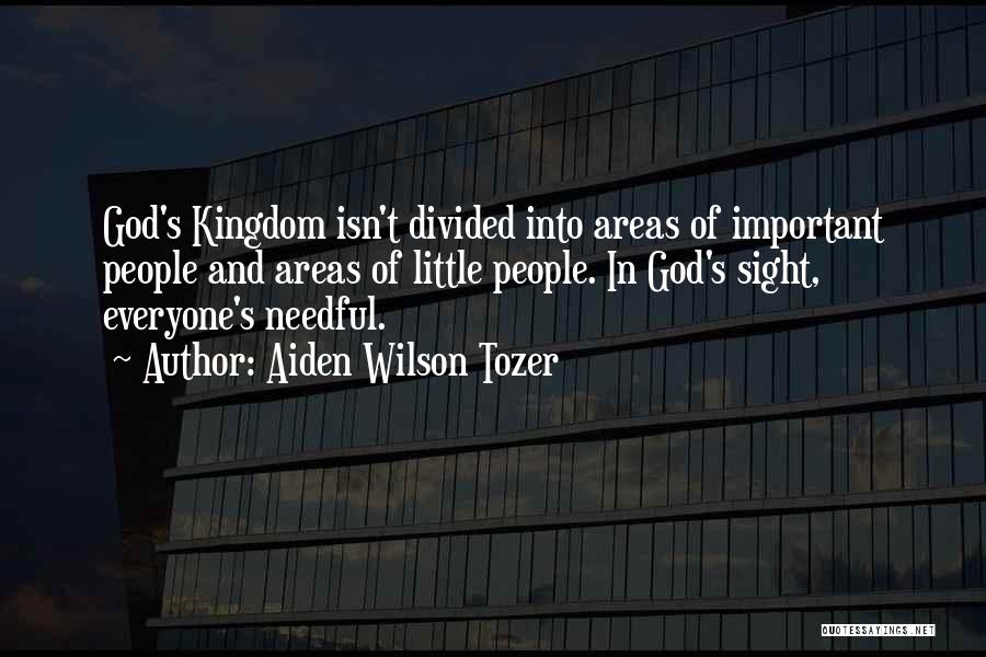 Aiden Wilson Tozer Quotes: God's Kingdom Isn't Divided Into Areas Of Important People And Areas Of Little People. In God's Sight, Everyone's Needful.