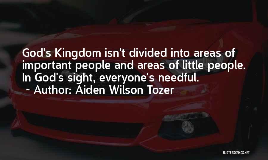 Aiden Wilson Tozer Quotes: God's Kingdom Isn't Divided Into Areas Of Important People And Areas Of Little People. In God's Sight, Everyone's Needful.