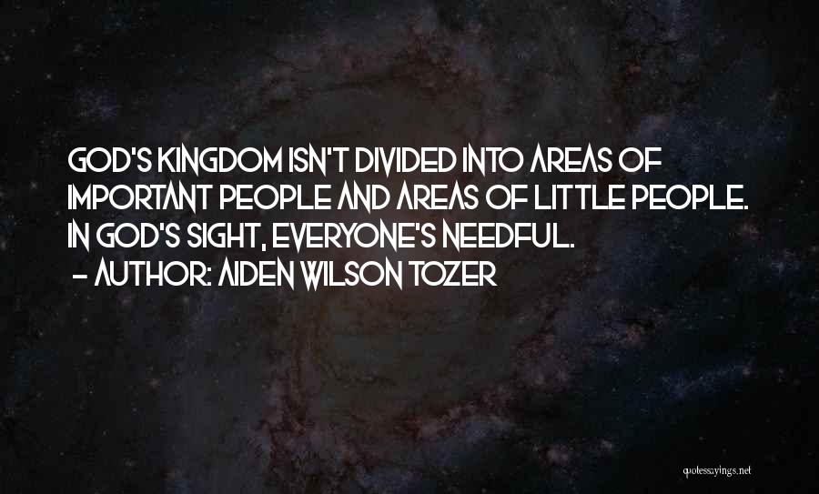 Aiden Wilson Tozer Quotes: God's Kingdom Isn't Divided Into Areas Of Important People And Areas Of Little People. In God's Sight, Everyone's Needful.