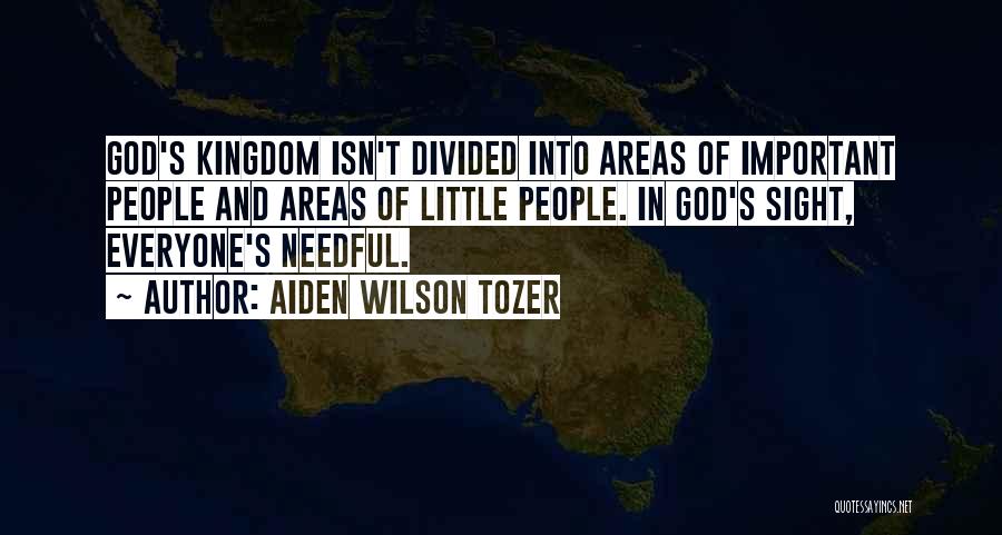 Aiden Wilson Tozer Quotes: God's Kingdom Isn't Divided Into Areas Of Important People And Areas Of Little People. In God's Sight, Everyone's Needful.