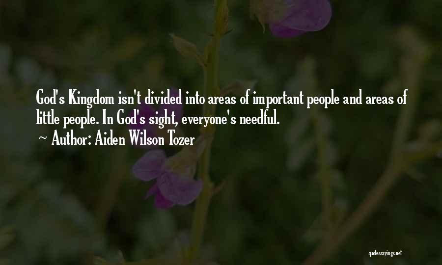 Aiden Wilson Tozer Quotes: God's Kingdom Isn't Divided Into Areas Of Important People And Areas Of Little People. In God's Sight, Everyone's Needful.