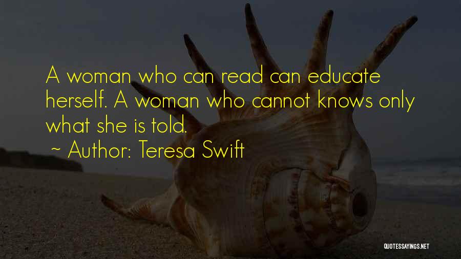 Teresa Swift Quotes: A Woman Who Can Read Can Educate Herself. A Woman Who Cannot Knows Only What She Is Told.