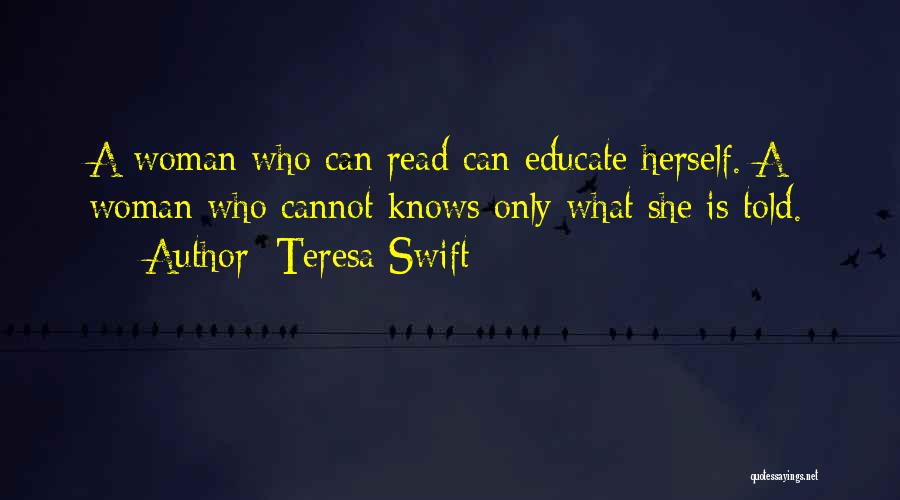 Teresa Swift Quotes: A Woman Who Can Read Can Educate Herself. A Woman Who Cannot Knows Only What She Is Told.