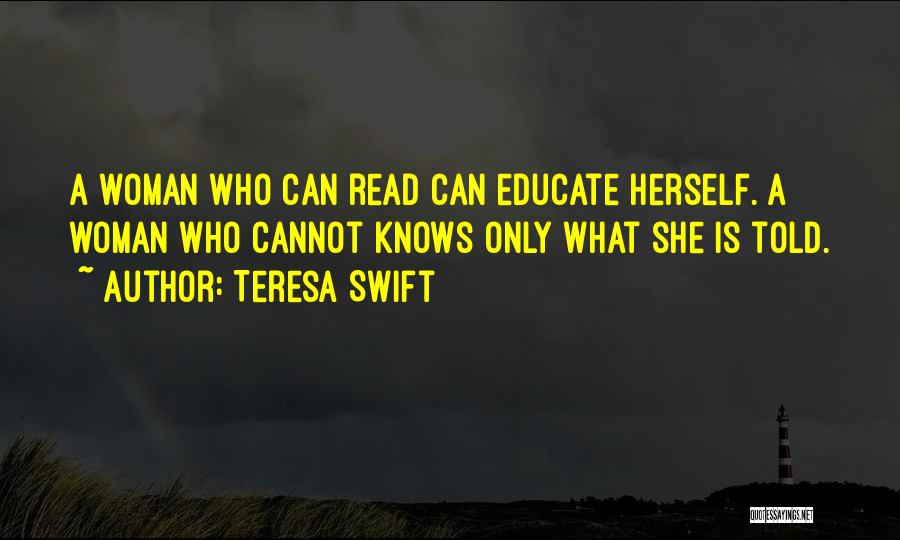 Teresa Swift Quotes: A Woman Who Can Read Can Educate Herself. A Woman Who Cannot Knows Only What She Is Told.