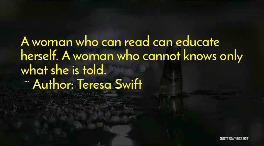 Teresa Swift Quotes: A Woman Who Can Read Can Educate Herself. A Woman Who Cannot Knows Only What She Is Told.