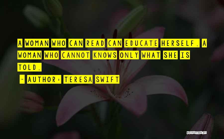 Teresa Swift Quotes: A Woman Who Can Read Can Educate Herself. A Woman Who Cannot Knows Only What She Is Told.