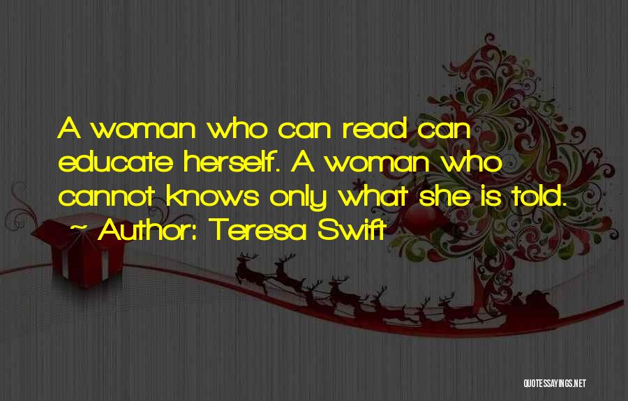 Teresa Swift Quotes: A Woman Who Can Read Can Educate Herself. A Woman Who Cannot Knows Only What She Is Told.