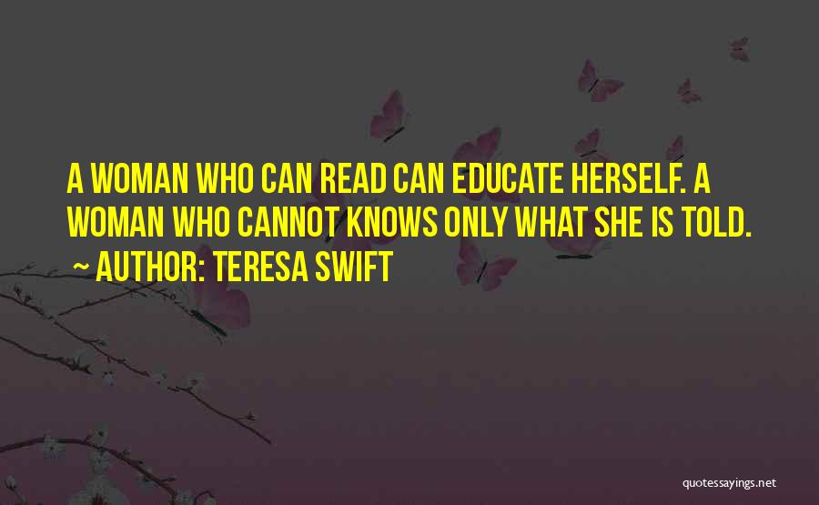 Teresa Swift Quotes: A Woman Who Can Read Can Educate Herself. A Woman Who Cannot Knows Only What She Is Told.