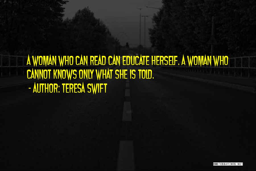 Teresa Swift Quotes: A Woman Who Can Read Can Educate Herself. A Woman Who Cannot Knows Only What She Is Told.