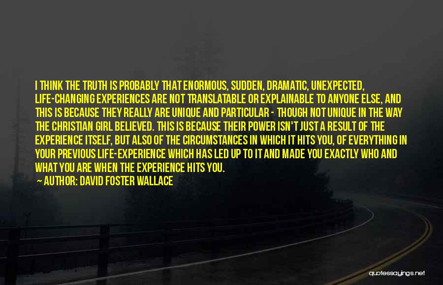 David Foster Wallace Quotes: I Think The Truth Is Probably That Enormous, Sudden, Dramatic, Unexpected, Life-changing Experiences Are Not Translatable Or Explainable To Anyone