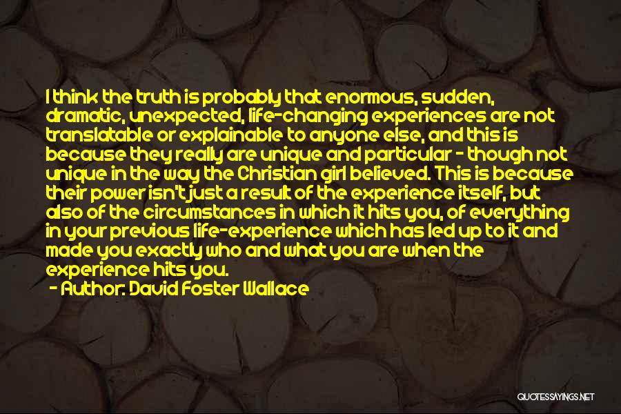 David Foster Wallace Quotes: I Think The Truth Is Probably That Enormous, Sudden, Dramatic, Unexpected, Life-changing Experiences Are Not Translatable Or Explainable To Anyone