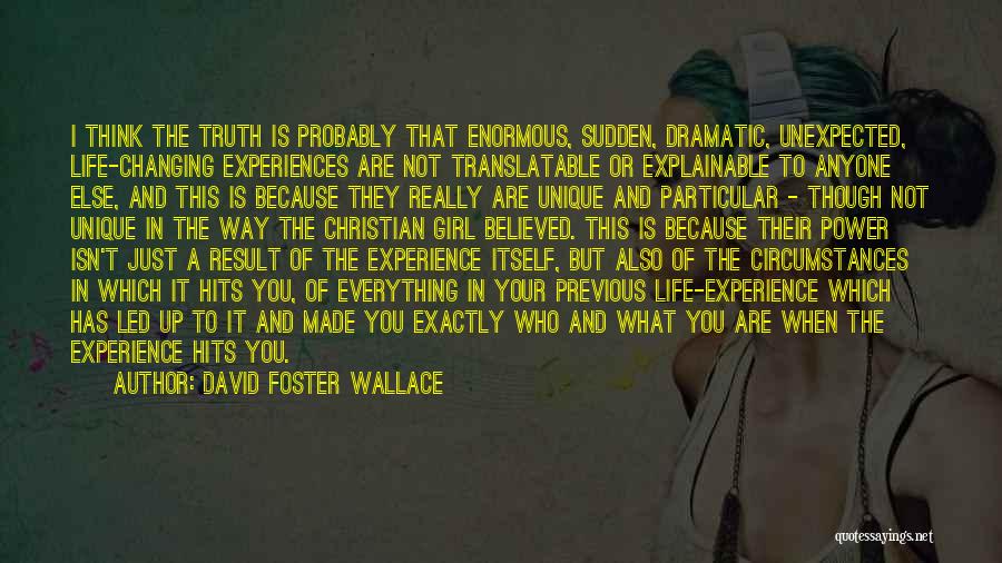 David Foster Wallace Quotes: I Think The Truth Is Probably That Enormous, Sudden, Dramatic, Unexpected, Life-changing Experiences Are Not Translatable Or Explainable To Anyone