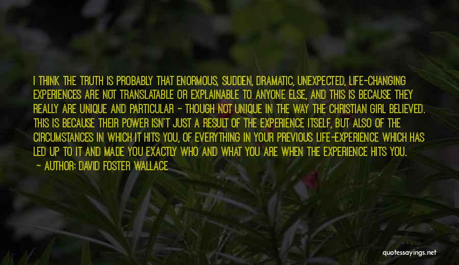 David Foster Wallace Quotes: I Think The Truth Is Probably That Enormous, Sudden, Dramatic, Unexpected, Life-changing Experiences Are Not Translatable Or Explainable To Anyone