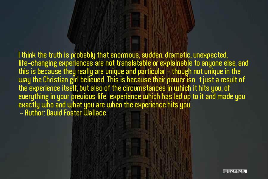 David Foster Wallace Quotes: I Think The Truth Is Probably That Enormous, Sudden, Dramatic, Unexpected, Life-changing Experiences Are Not Translatable Or Explainable To Anyone