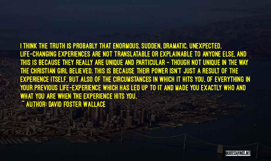 David Foster Wallace Quotes: I Think The Truth Is Probably That Enormous, Sudden, Dramatic, Unexpected, Life-changing Experiences Are Not Translatable Or Explainable To Anyone