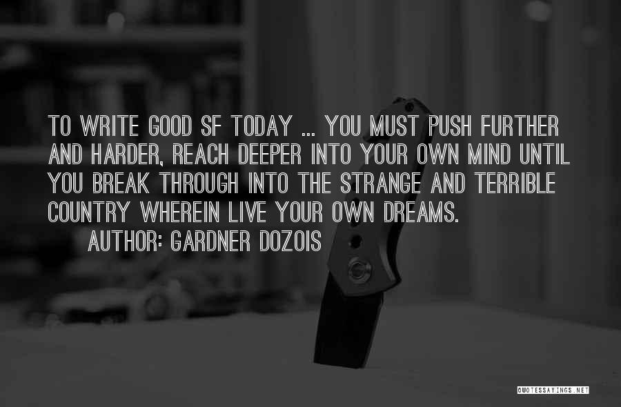 Gardner Dozois Quotes: To Write Good Sf Today ... You Must Push Further And Harder, Reach Deeper Into Your Own Mind Until You