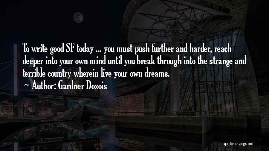 Gardner Dozois Quotes: To Write Good Sf Today ... You Must Push Further And Harder, Reach Deeper Into Your Own Mind Until You