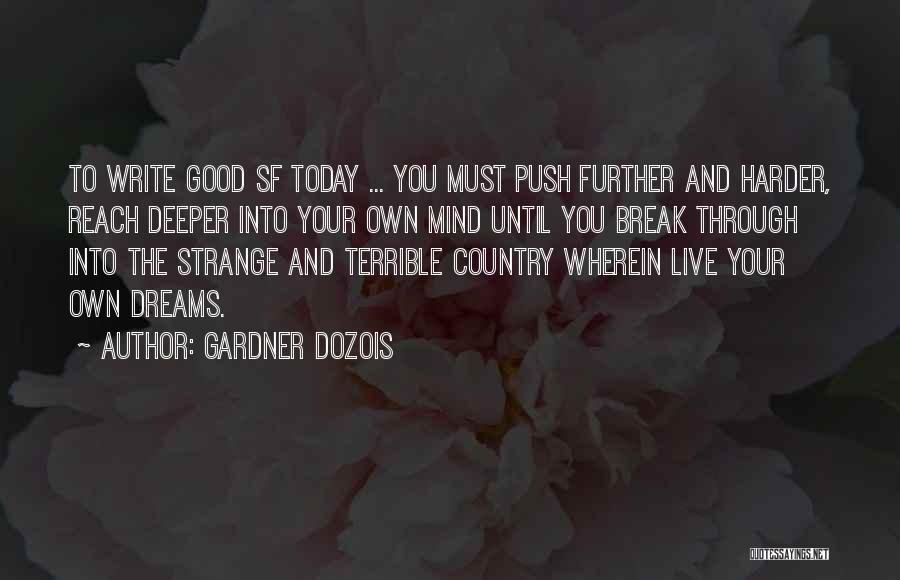 Gardner Dozois Quotes: To Write Good Sf Today ... You Must Push Further And Harder, Reach Deeper Into Your Own Mind Until You