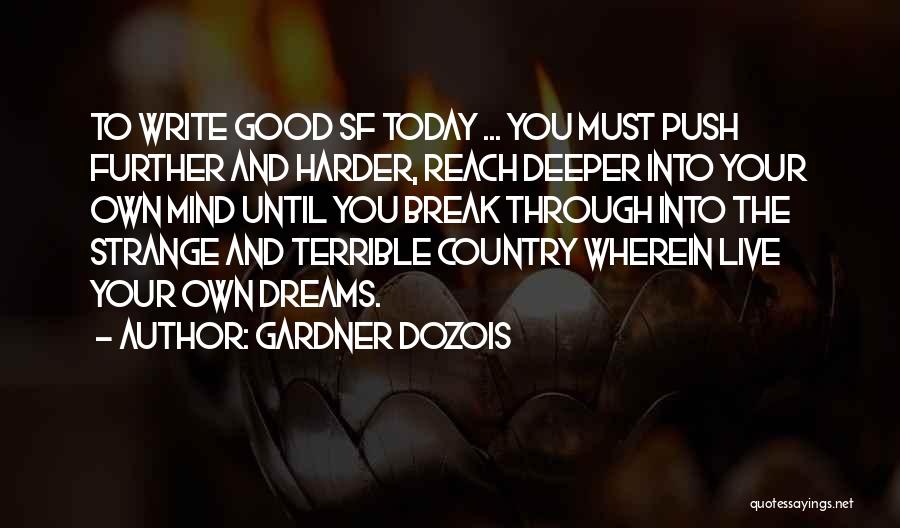 Gardner Dozois Quotes: To Write Good Sf Today ... You Must Push Further And Harder, Reach Deeper Into Your Own Mind Until You