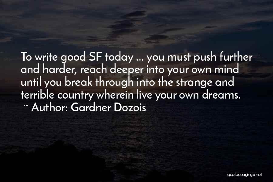Gardner Dozois Quotes: To Write Good Sf Today ... You Must Push Further And Harder, Reach Deeper Into Your Own Mind Until You