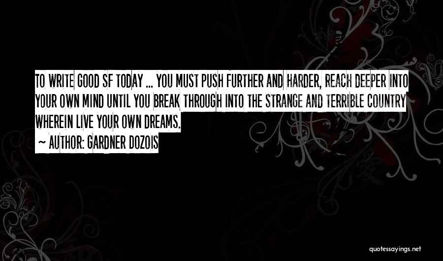 Gardner Dozois Quotes: To Write Good Sf Today ... You Must Push Further And Harder, Reach Deeper Into Your Own Mind Until You