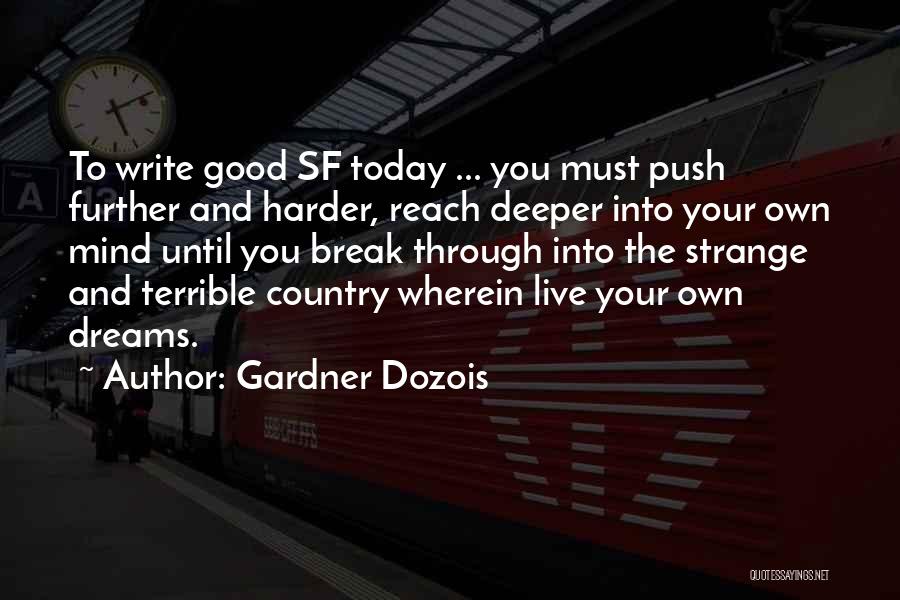 Gardner Dozois Quotes: To Write Good Sf Today ... You Must Push Further And Harder, Reach Deeper Into Your Own Mind Until You