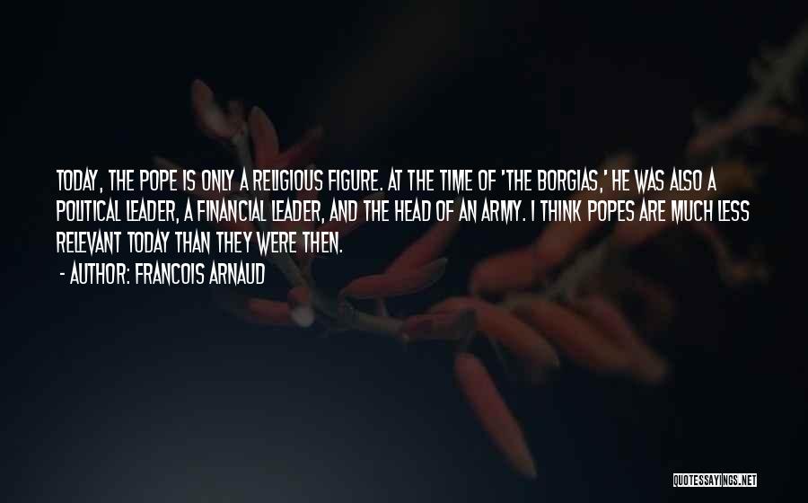 Francois Arnaud Quotes: Today, The Pope Is Only A Religious Figure. At The Time Of 'the Borgias,' He Was Also A Political Leader,